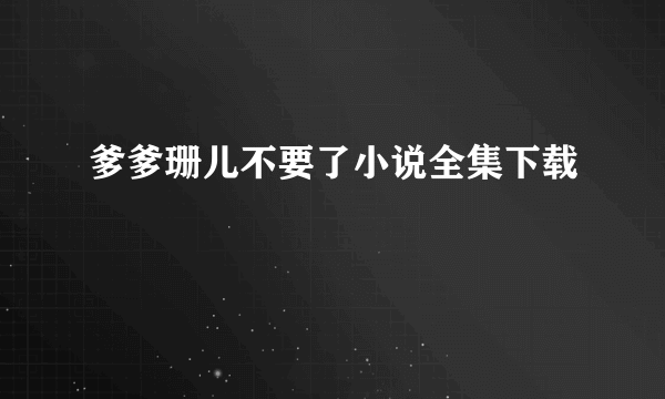 爹爹珊儿不要了小说全集下载