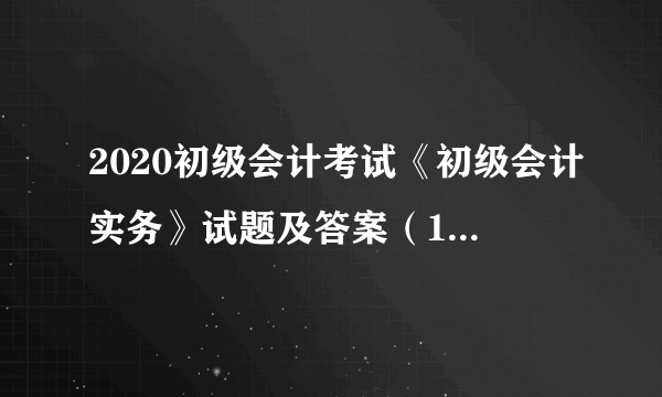 2020初级会计考试《初级会计实务》试题及答案（12-18）