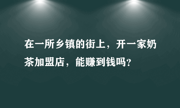 在一所乡镇的街上，开一家奶茶加盟店，能赚到钱吗？