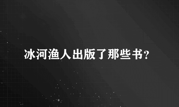 冰河渔人出版了那些书？