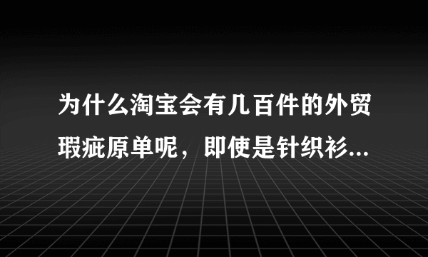 为什么淘宝会有几百件的外贸瑕疵原单呢，即使是针织衫，内行人可以说说吗？