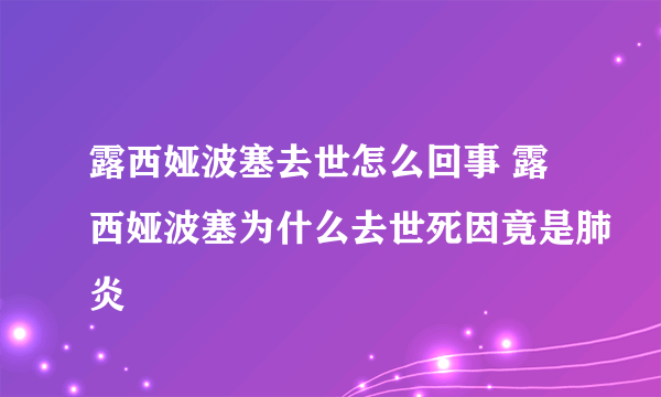 露西娅波塞去世怎么回事 露西娅波塞为什么去世死因竟是肺炎