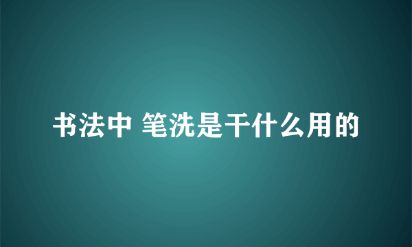 书法中 笔洗是干什么用的