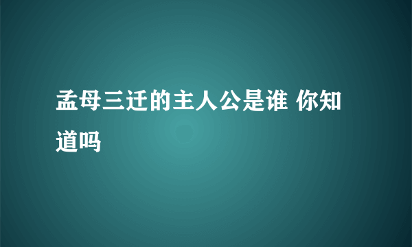 孟母三迁的主人公是谁 你知道吗