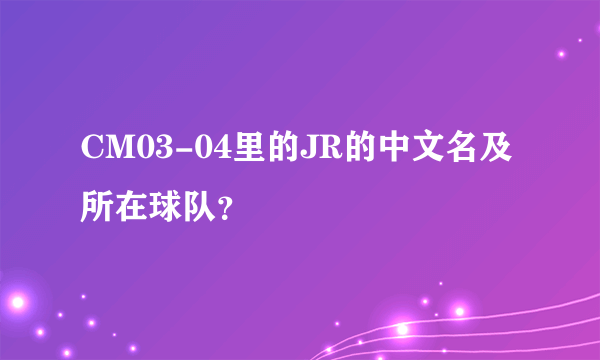 CM03-04里的JR的中文名及所在球队？