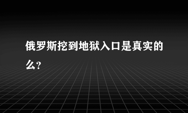 俄罗斯挖到地狱入口是真实的么？