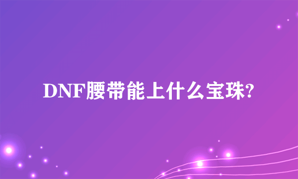 DNF腰带能上什么宝珠?