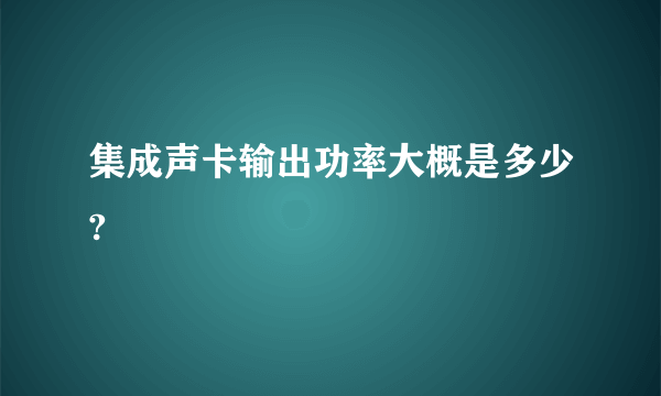 集成声卡输出功率大概是多少?