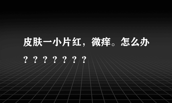 皮肤一小片红，微痒。怎么办？？？？？？？