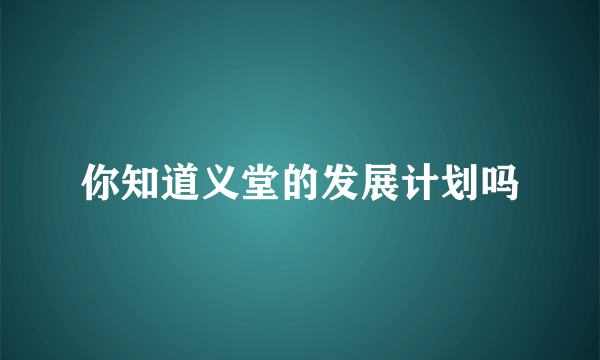 你知道义堂的发展计划吗