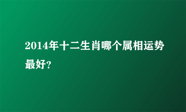 2014年十二生肖哪个属相运势最好？