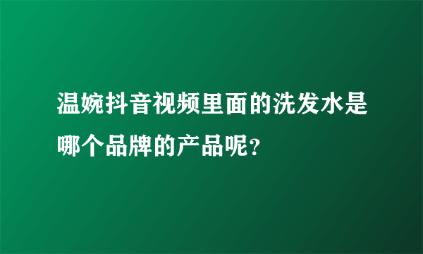 温婉抖音视频里面的洗发水是哪个品牌的产品呢？