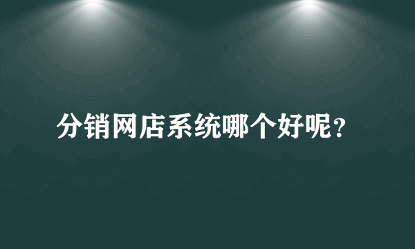 分销网店系统哪个好呢？