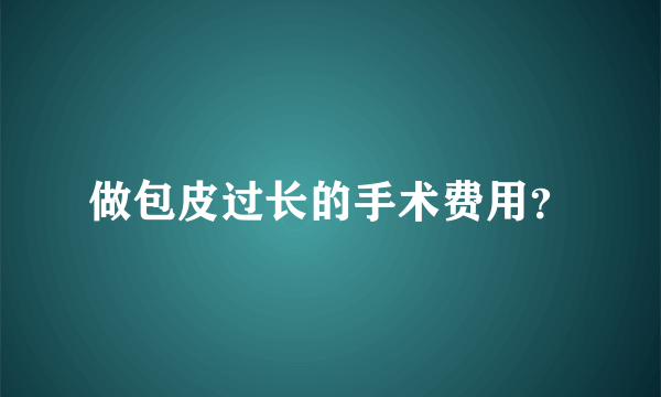 做包皮过长的手术费用？