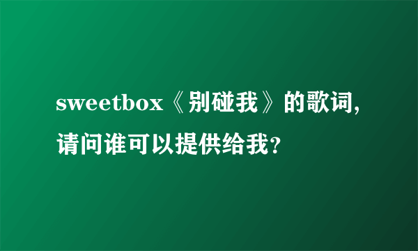 sweetbox《别碰我》的歌词,请问谁可以提供给我？