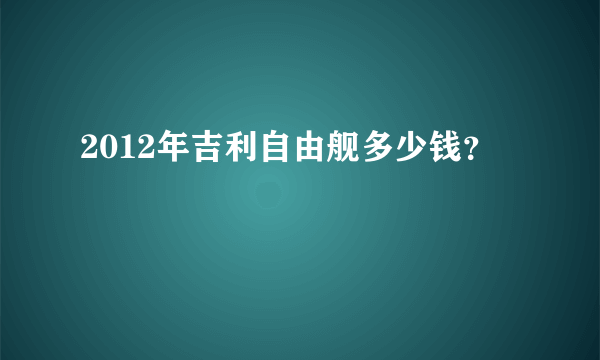 2012年吉利自由舰多少钱？