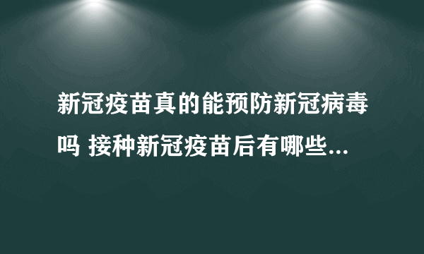 新冠疫苗真的能预防新冠病毒吗 接种新冠疫苗后有哪些常见的反应