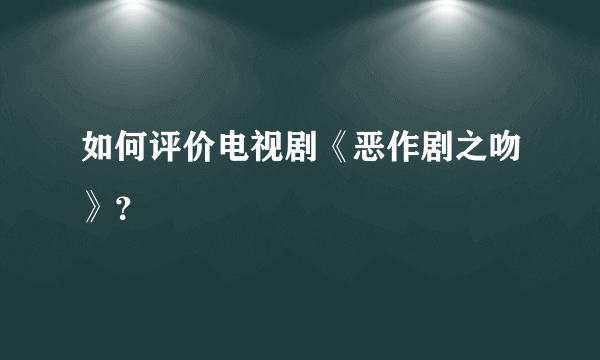 如何评价电视剧《恶作剧之吻》？