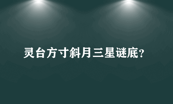 灵台方寸斜月三星谜底？