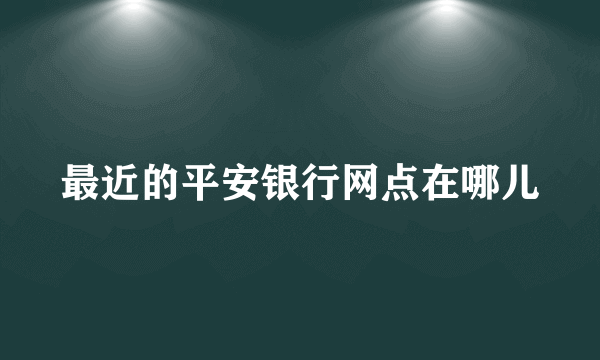 最近的平安银行网点在哪儿