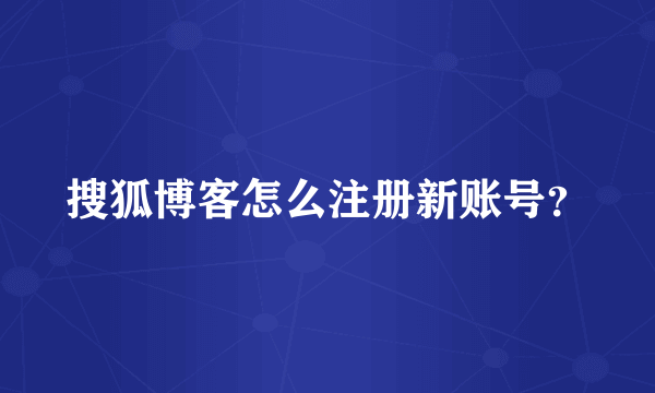 搜狐博客怎么注册新账号？