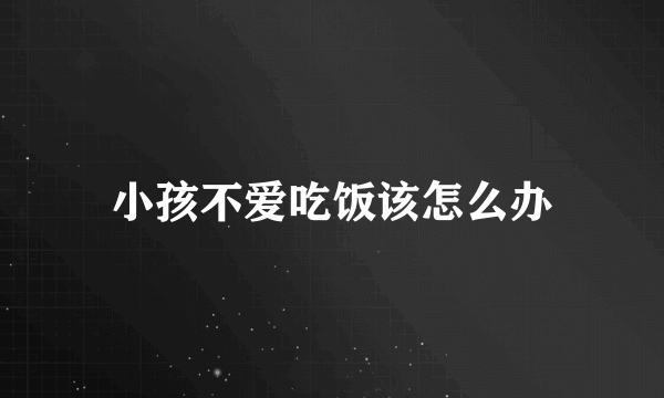 小孩不爱吃饭该怎么办