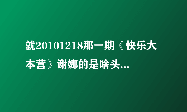 就20101218那一期《快乐大本营》谢娜的是啥头型，叫啥名