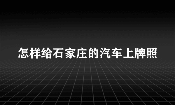 怎样给石家庄的汽车上牌照