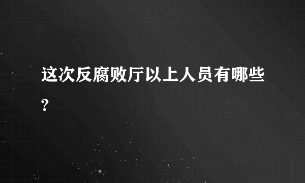 这次反腐败厅以上人员有哪些?