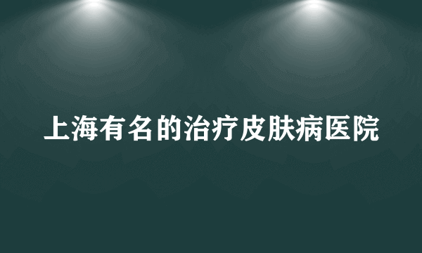 上海有名的治疗皮肤病医院