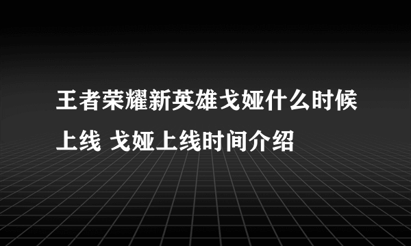 王者荣耀新英雄戈娅什么时候上线 戈娅上线时间介绍