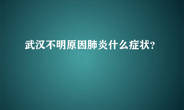 武汉不明原因肺炎什么症状？