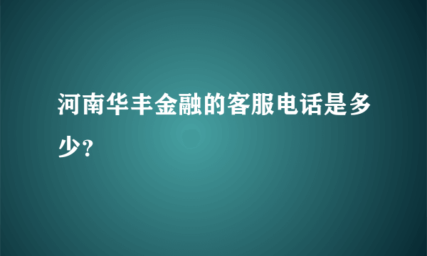 河南华丰金融的客服电话是多少？