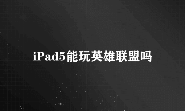 iPad5能玩英雄联盟吗