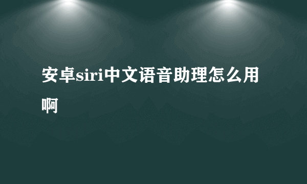 安卓siri中文语音助理怎么用啊