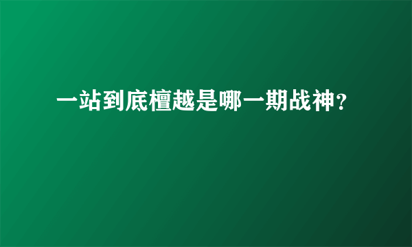 一站到底檀越是哪一期战神？