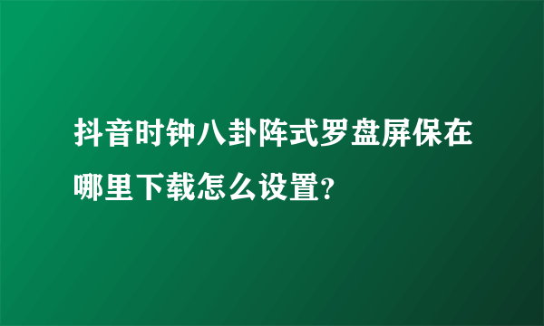 抖音时钟八卦阵式罗盘屏保在哪里下载怎么设置？