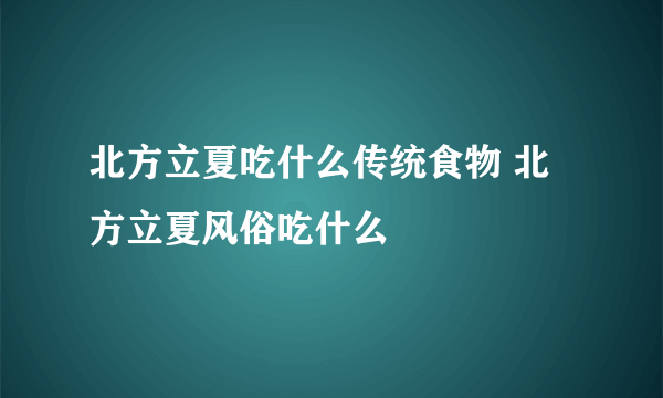 北方立夏吃什么传统食物 北方立夏风俗吃什么