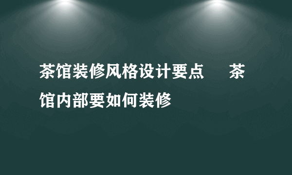 茶馆装修风格设计要点     茶馆内部要如何装修