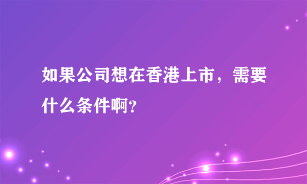 如果公司想在香港上市，需要什么条件啊？