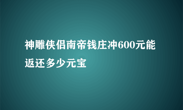 神雕侠侣南帝钱庄冲600元能返还多少元宝