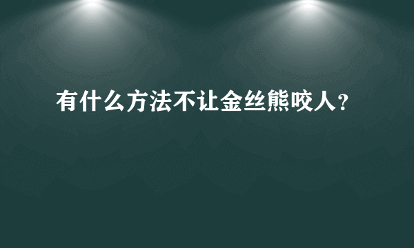 有什么方法不让金丝熊咬人？