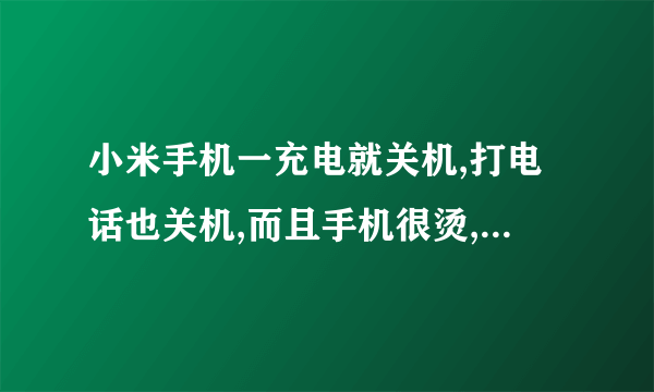 小米手机一充电就关机,打电话也关机,而且手机很烫,是怎么回事?