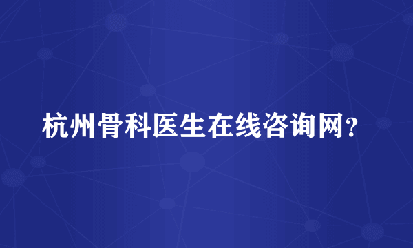 杭州骨科医生在线咨询网？