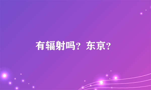 有辐射吗？东京？