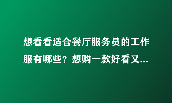 想看看适合餐厅服务员的工作服有哪些？想购一款好看又适用的？