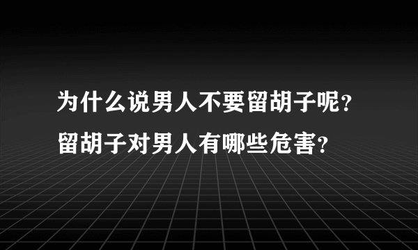 为什么说男人不要留胡子呢？留胡子对男人有哪些危害？