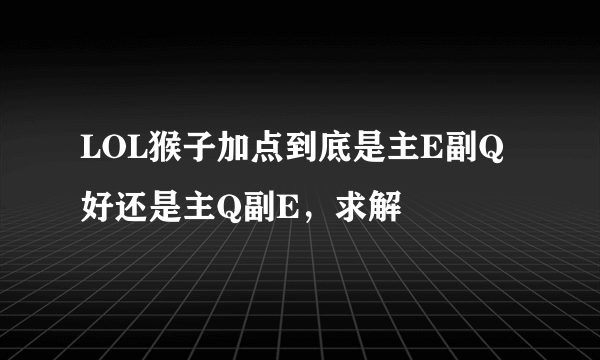 LOL猴子加点到底是主E副Q好还是主Q副E，求解