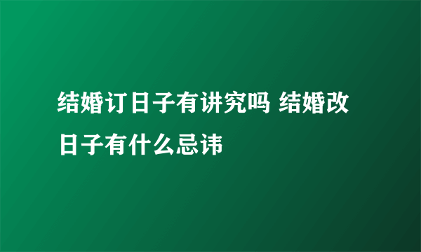 结婚订日子有讲究吗 结婚改日子有什么忌讳