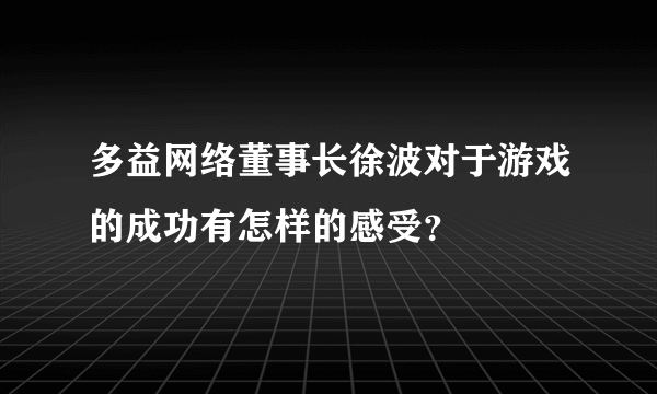 多益网络董事长徐波对于游戏的成功有怎样的感受？